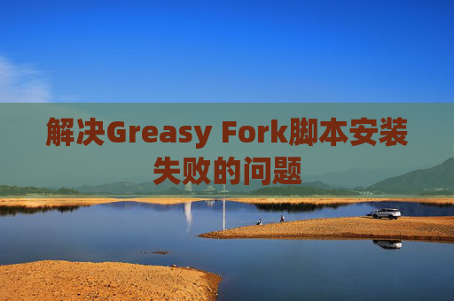 解决Greasy Fork脚本安装失败的问题