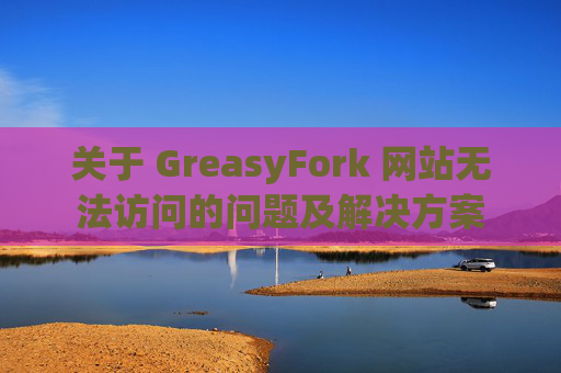关于 GreasyFork 网站无法访问的问题及解决方案