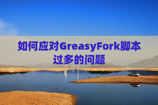 如何应对GreasyFork脚本过多的问题